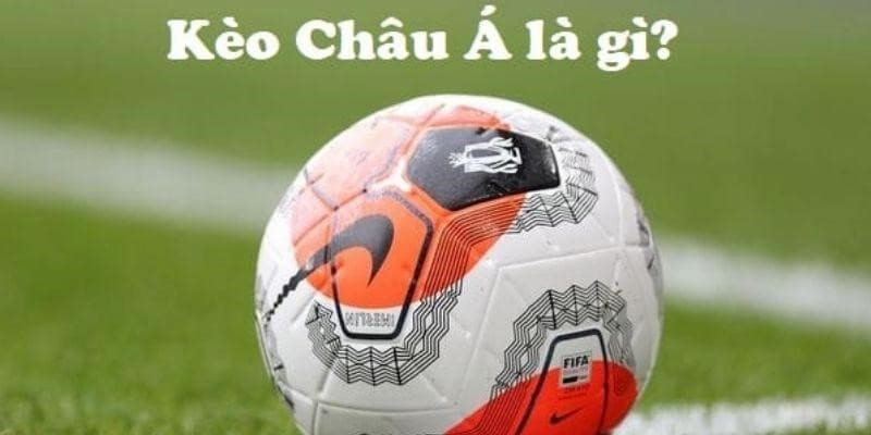 Hiểu rõ về Kèo châu Á trong tỷ lệ cá cược